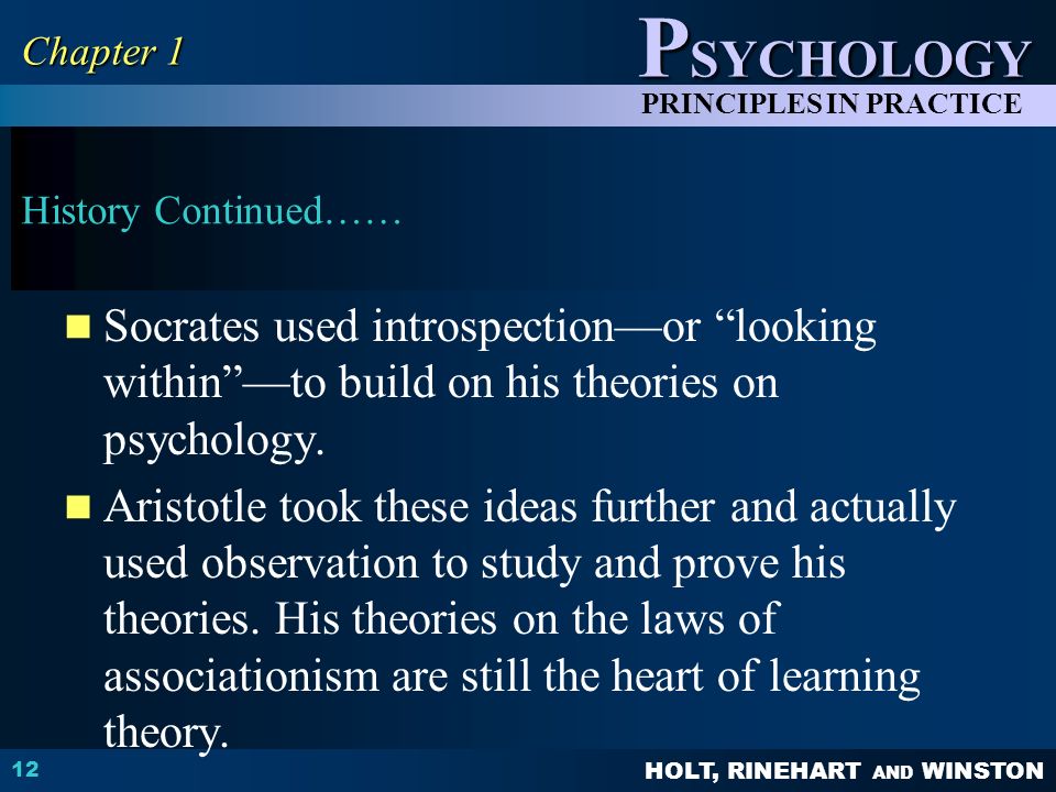 HOLT, RINEHART AND WINSTON P SYCHOLOGY PRINCIPLES IN PRACTICE History Continued…… Socrates used introspection—or looking within —to build on his theories on psychology.