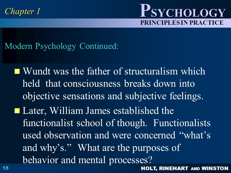 HOLT, RINEHART AND WINSTON P SYCHOLOGY PRINCIPLES IN PRACTICE Modern Psychology Continued: Wundt was the father of structuralism which held that consciousness breaks down into objective sensations and subjective feelings.