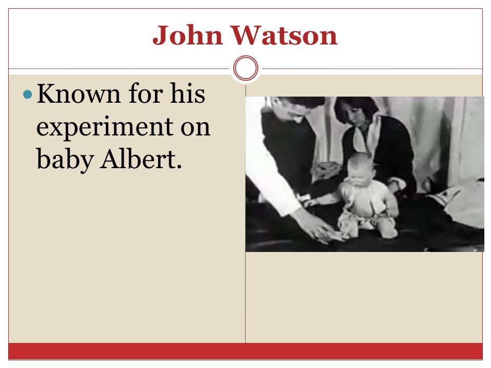 John Watson Known for his experiment on baby Albert.