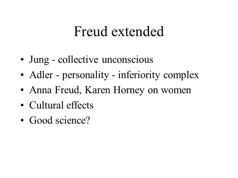 Freud extended Jung - collective unconscious Adler - personality - inferiority complex Anna Freud, Karen Horney on women Cultural effects Good science