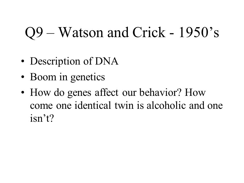 Q9 – Watson and Crick ’s Description of DNA Boom in genetics How do genes affect our behavior.