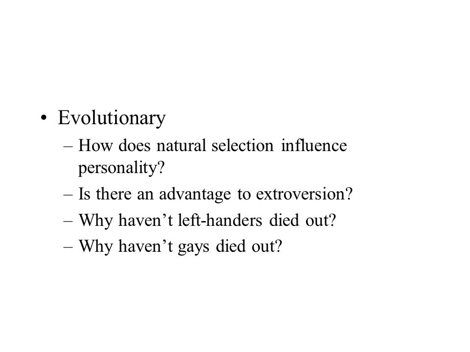 Evolutionary –How does natural selection influence personality.
