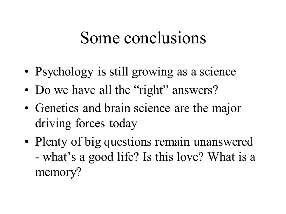 Some conclusions Psychology is still growing as a science Do we have all the right answers.