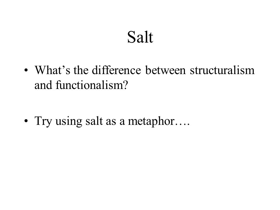 Salt What’s the difference between structuralism and functionalism Try using salt as a metaphor….