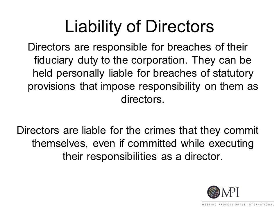 Liability of Directors Directors are responsible for breaches of their fiduciary duty to the corporation.