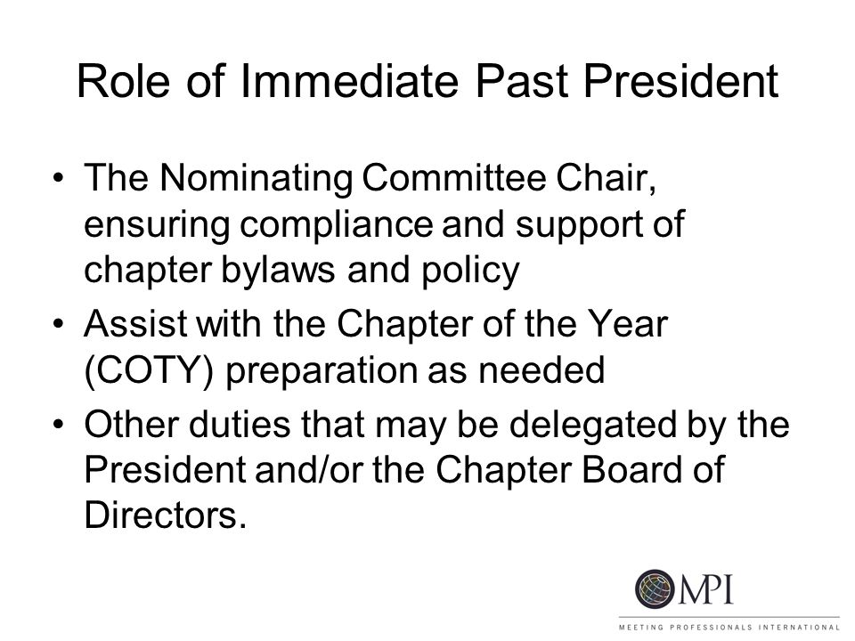 Role of Immediate Past President The Nominating Committee Chair, ensuring compliance and support of chapter bylaws and policy Assist with the Chapter of the Year (COTY) preparation as needed Other duties that may be delegated by the President and/or the Chapter Board of Directors.