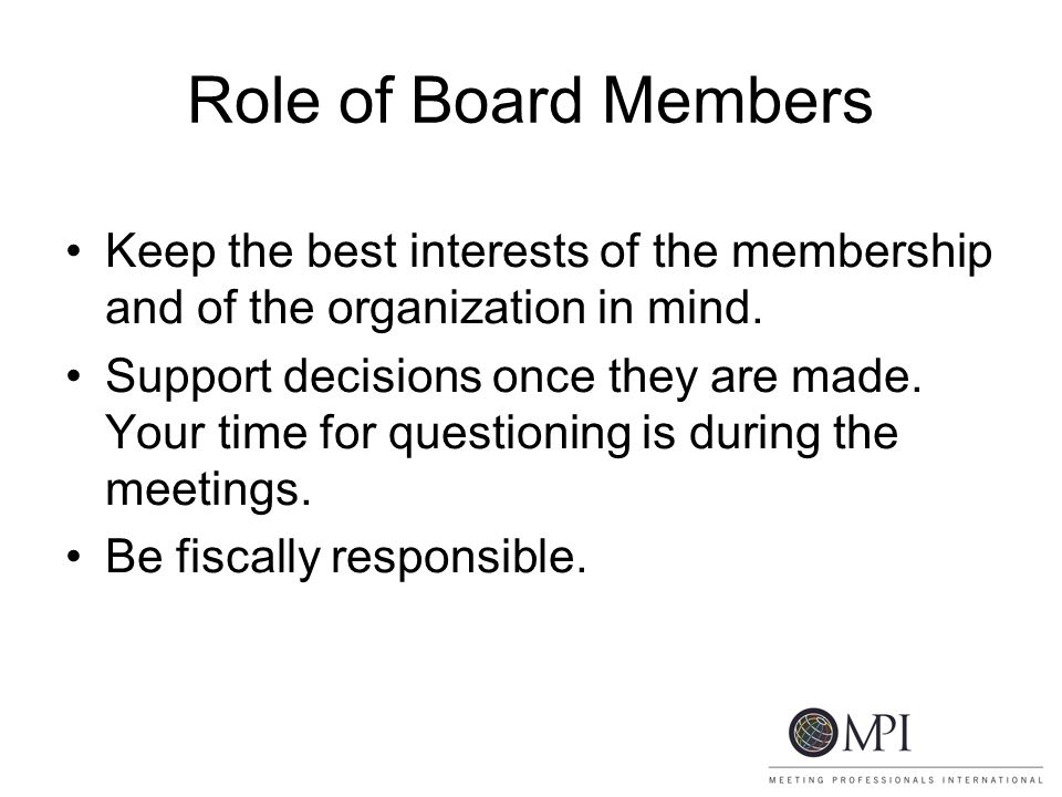 Role of Board Members Keep the best interests of the membership and of the organization in mind.