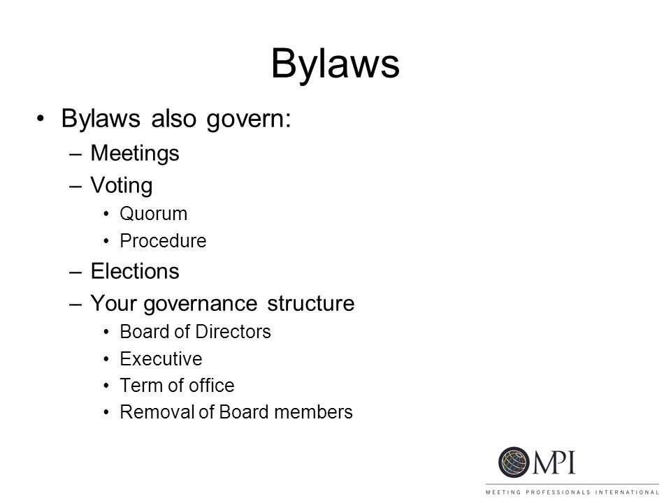 Bylaws Bylaws also govern: –Meetings –Voting Quorum Procedure –Elections –Your governance structure Board of Directors Executive Term of office Removal of Board members