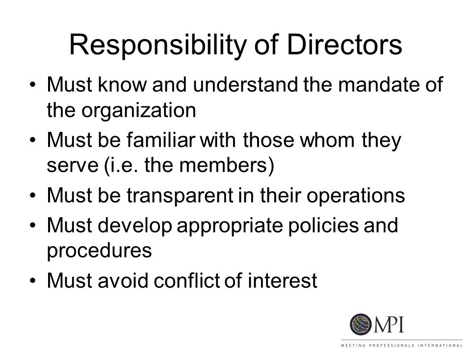 Responsibility of Directors Must know and understand the mandate of the organization Must be familiar with those whom they serve (i.e.