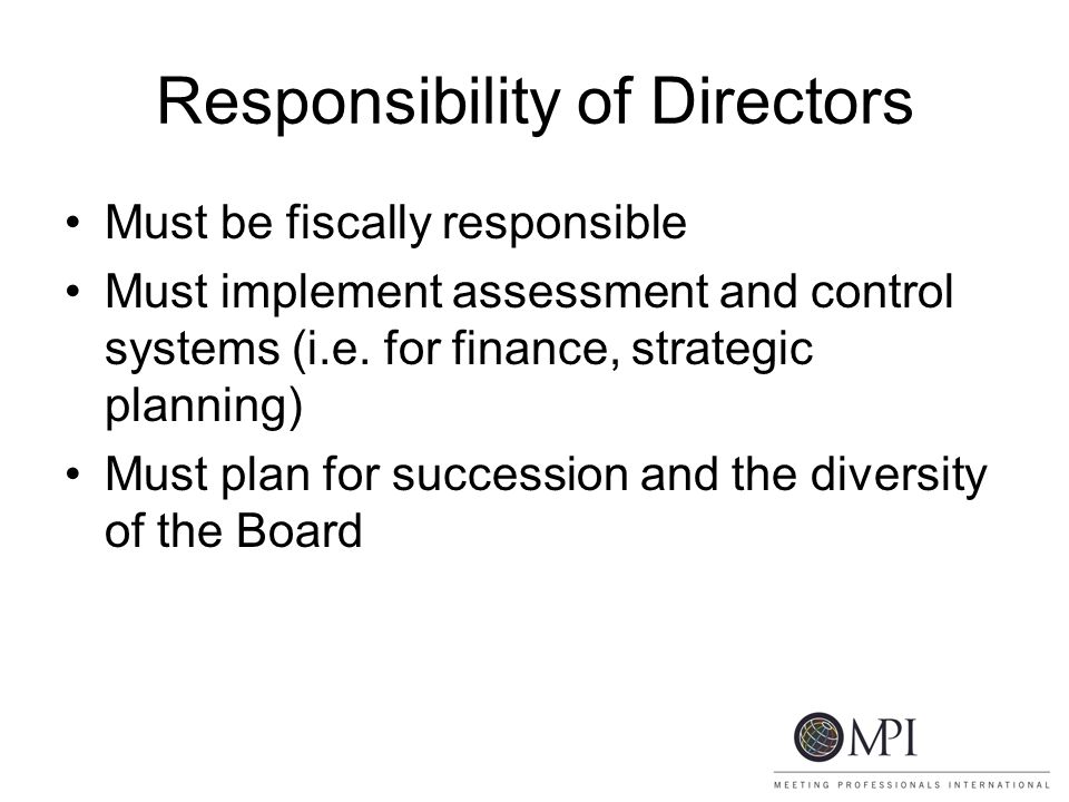 Responsibility of Directors Must be fiscally responsible Must implement assessment and control systems (i.e.