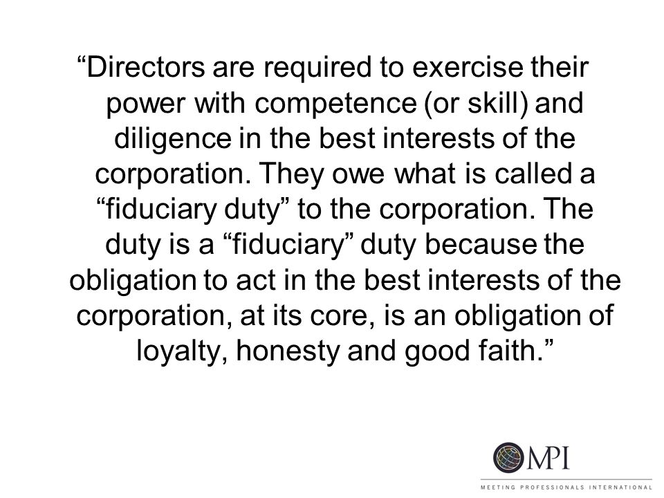 Directors are required to exercise their power with competence (or skill) and diligence in the best interests of the corporation.