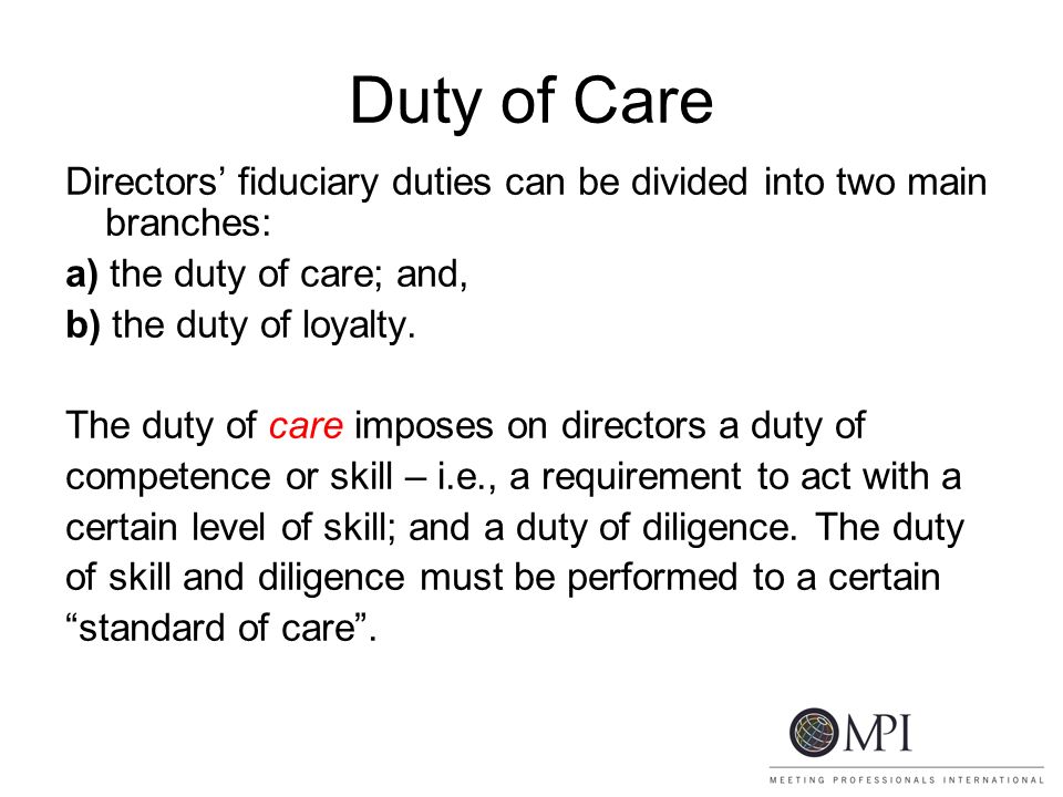 Duty of Care Directors’ fiduciary duties can be divided into two main branches: a) the duty of care; and, b) the duty of loyalty.