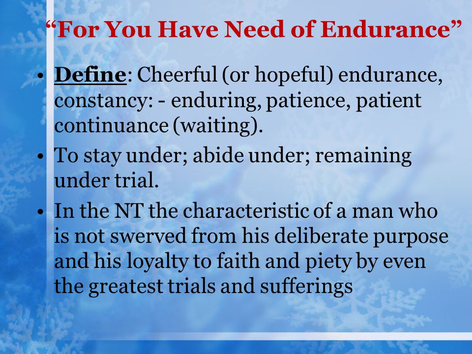 For You Have Need of Endurance Define: Cheerful (or hopeful) endurance, constancy: - enduring, patience, patient continuance (waiting).