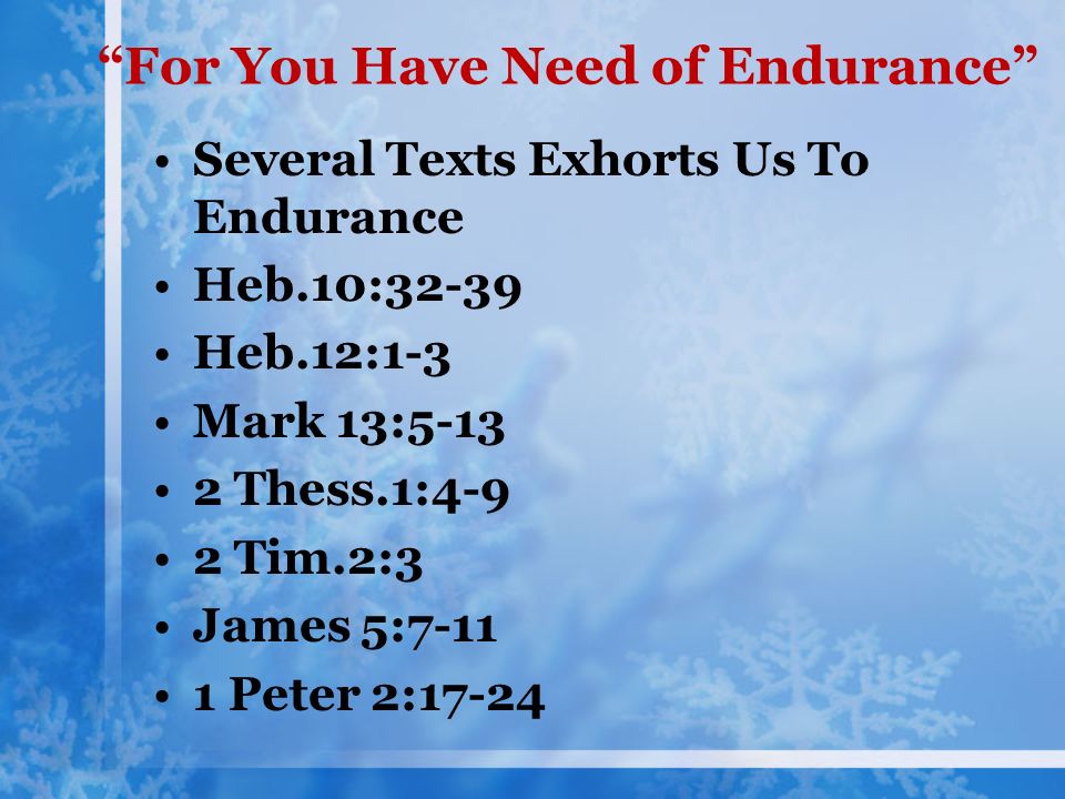 For You Have Need of Endurance Several Texts Exhorts Us To Endurance Heb.10:32-39 Heb.12:1-3 Mark 13: Thess.1:4-9 2 Tim.2:3 James 5: Peter 2:17-24