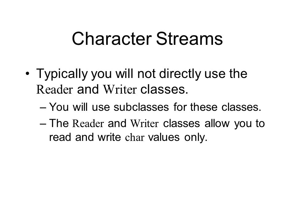 Character Streams Typically you will not directly use the Reader and Writer classes.