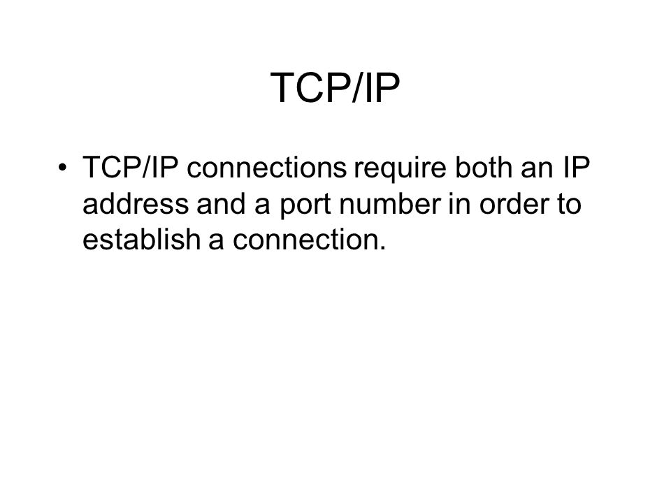 TCP/IP TCP/IP connections require both an IP address and a port number in order to establish a connection.