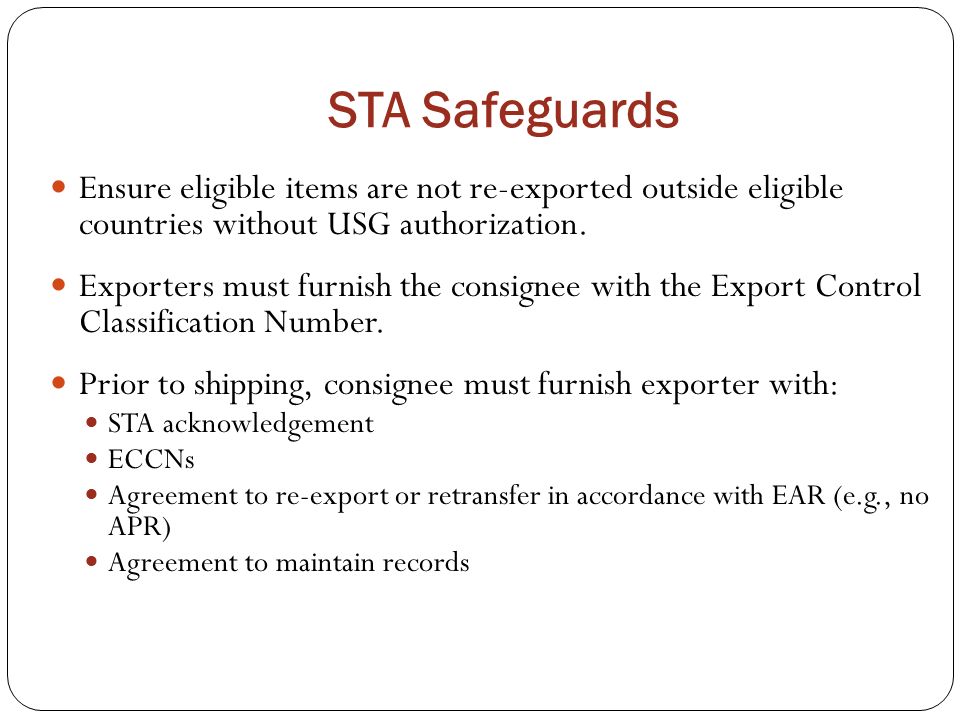 STA Safeguards Ensure eligible items are not re-exported outside eligible countries without USG authorization.