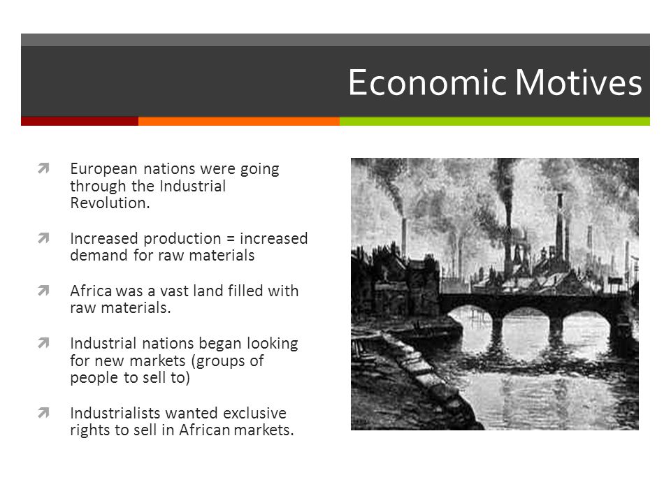 Economic Motives  European nations were going through the Industrial Revolution.