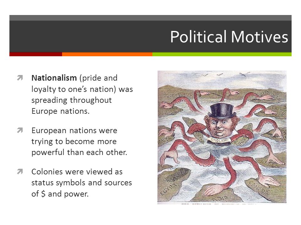 Political Motives  Nationalism (pride and loyalty to one’s nation) was spreading throughout Europe nations.