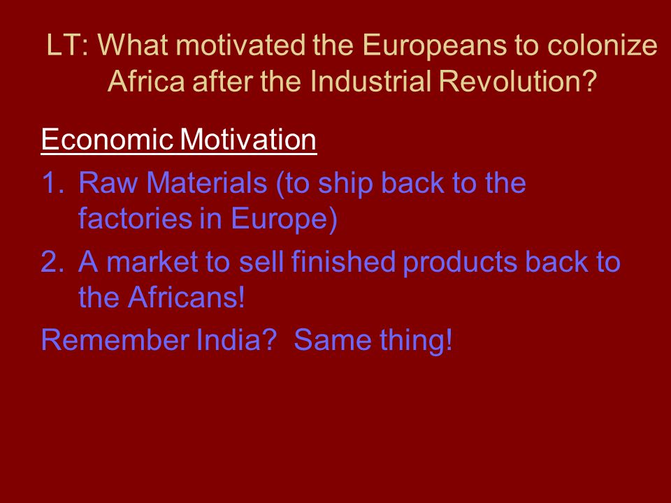LT: What motivated the Europeans to colonize Africa after the Industrial Revolution.