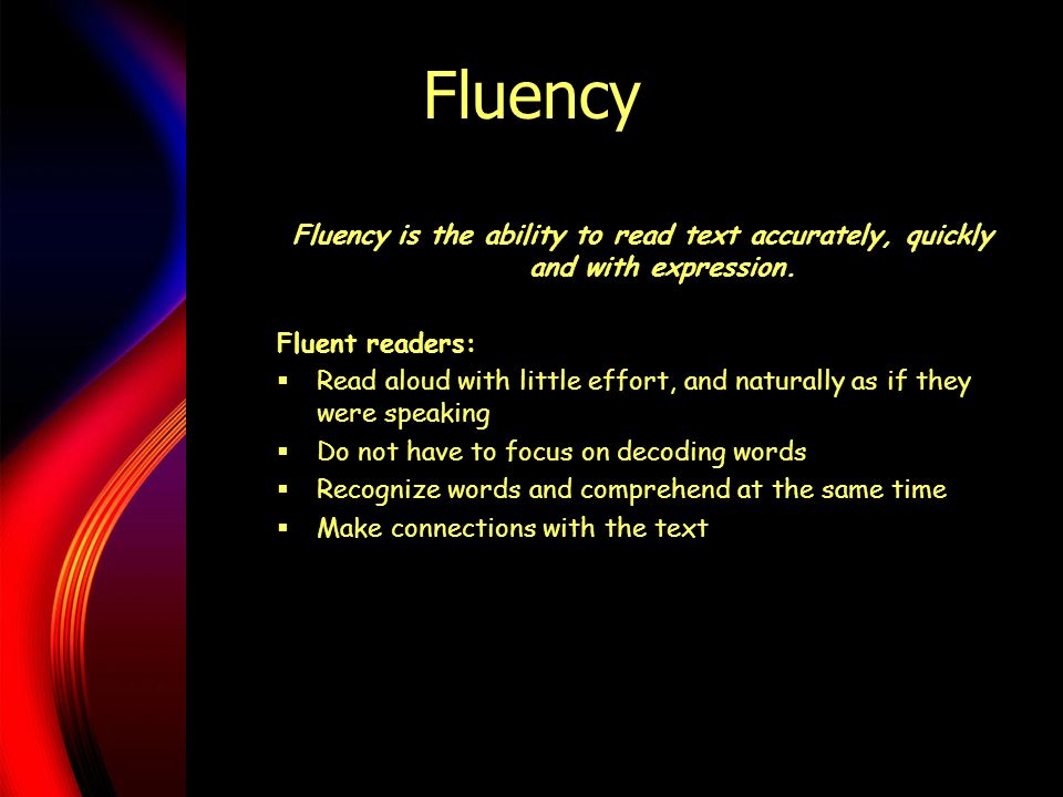 Fluency Fluency is the ability to read text accurately, quickly and with expression.