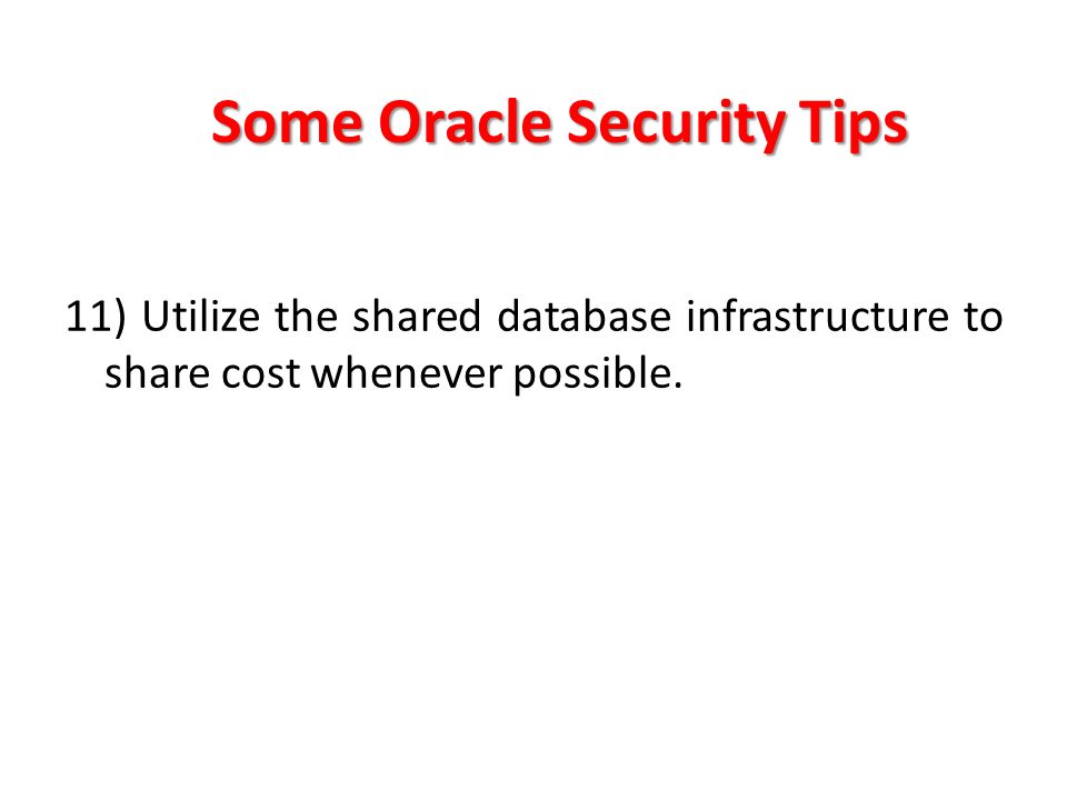 Some Oracle Security Tips 11) Utilize the shared database infrastructure to share cost whenever possible.