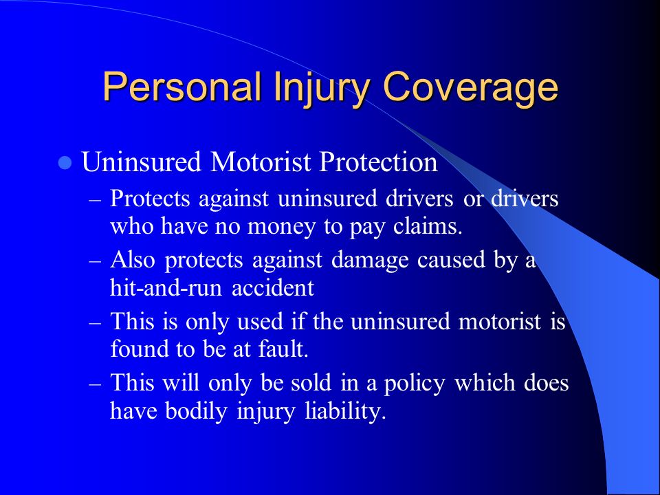 Personal Injury Coverage Uninsured Motorist Protection – Protects against uninsured drivers or drivers who have no money to pay claims.