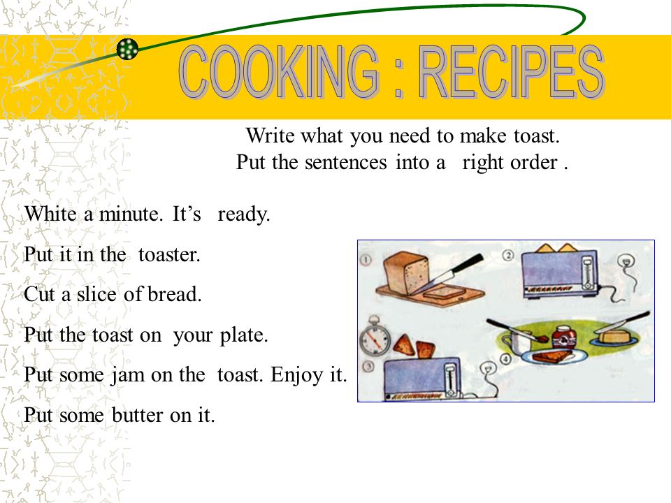 Write what you need to make toast. Put the sentences into a right order.