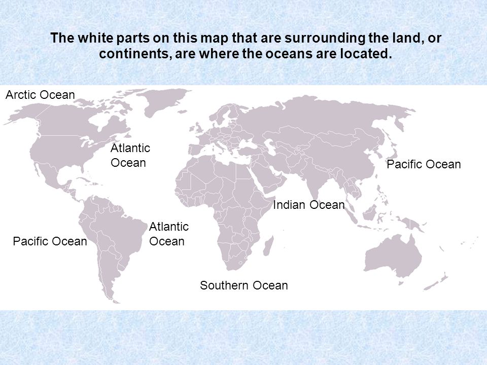 The white parts on this map that are surrounding the land, or continents, are where the oceans are located.