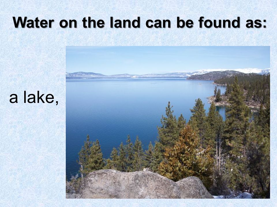 Water on the land can be found as: a lake,