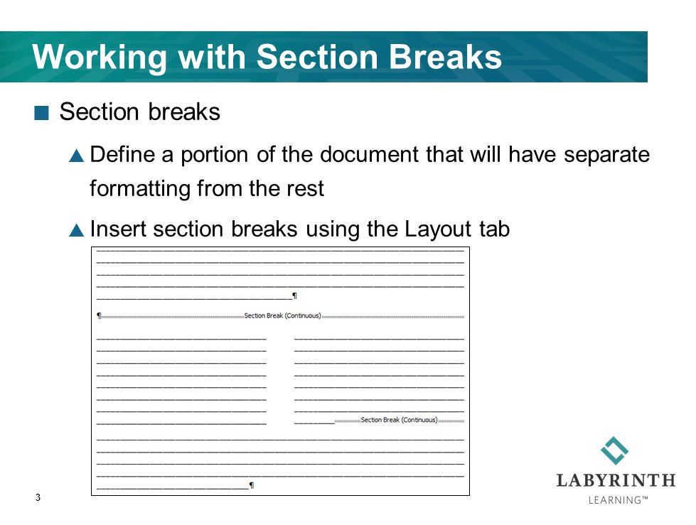 Working with Section Breaks Section breaks  Define a portion of the document that will have separate formatting from the rest  Insert section breaks using the Layout tab 3
