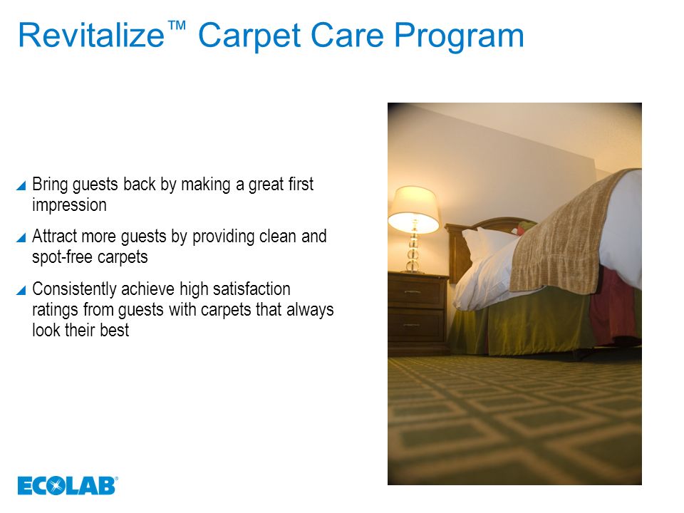 Revitalize ™ Carpet Care Program  Bring guests back by making a great first impression  Attract more guests by providing clean and spot-free carpets  Consistently achieve high satisfaction ratings from guests with carpets that always look their best