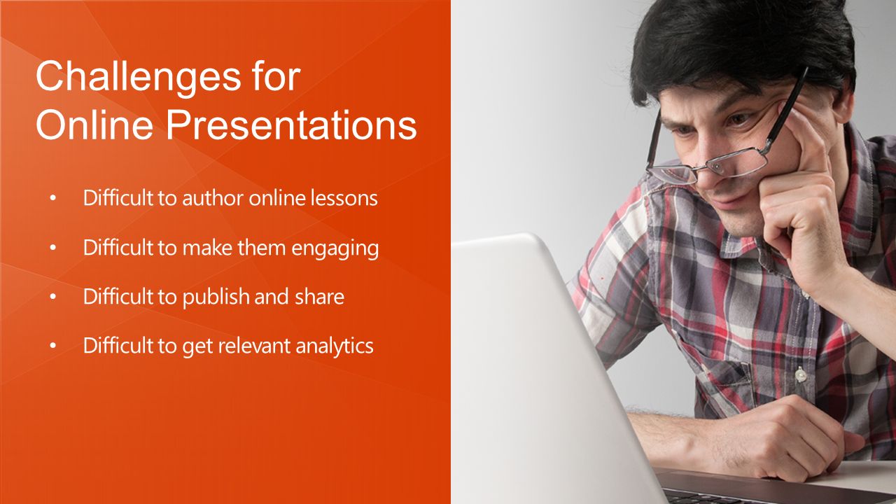 Challenges for Online Presentations Difficult to author online lessons Difficult to make them engaging Difficult to publish and share Difficult to get relevant analytics