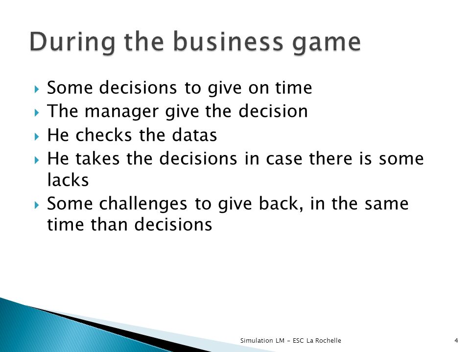  Some decisions to give on time  The manager give the decision  He checks the datas  He takes the decisions in case there is some lacks  Some challenges to give back, in the same time than decisions Simulation LM - ESC La Rochelle4