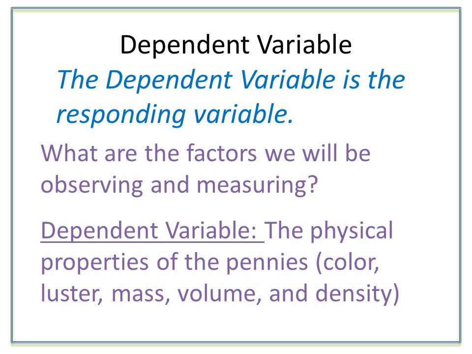 Dependent Variable The Dependent Variable is the responding variable.