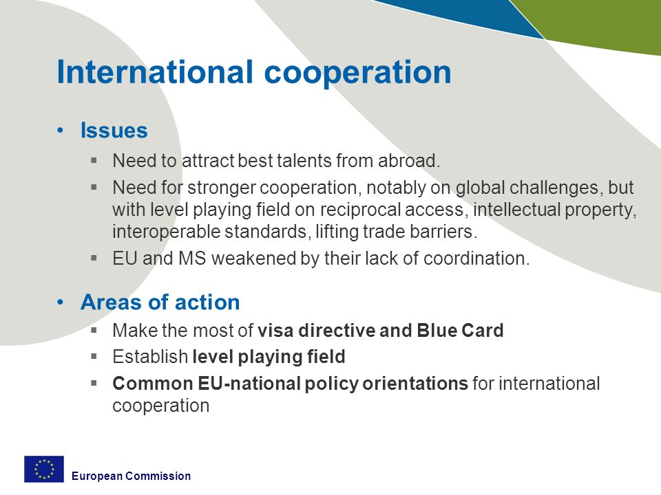 European Commission International cooperation Issues  Need to attract best talents from abroad.