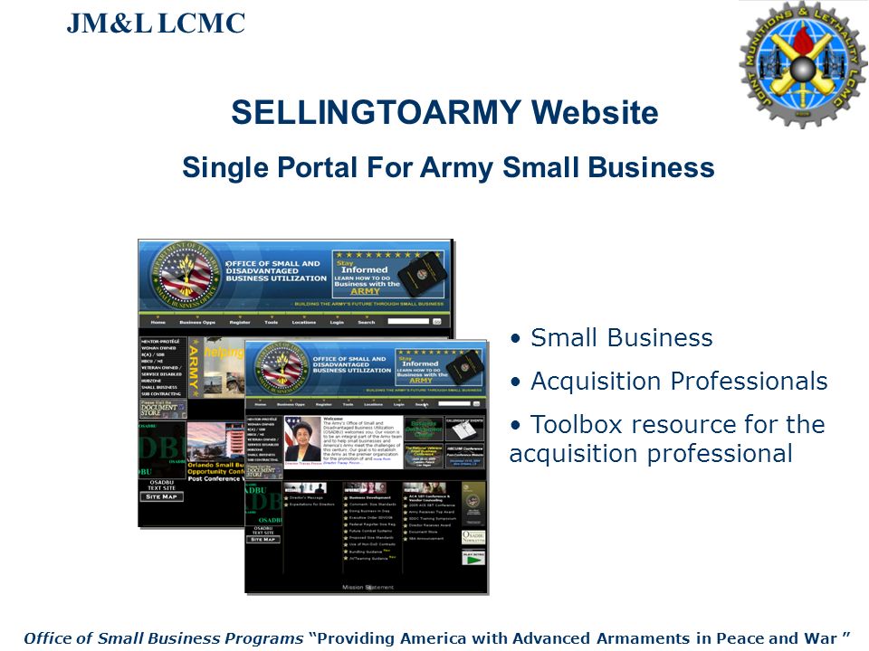 SELLINGTOARMY Website Single Portal For Army Small Business Small Business Acquisition Professionals Toolbox resource for the acquisition professional JM&L LCMC Office of Small Business Programs Providing America with Advanced Armaments in Peace and War