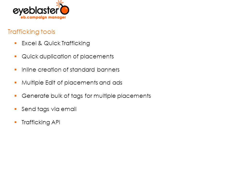  Excel & Quick Trafficking  Quick duplication of placements  Inline creation of standard banners  Multiple Edit of placements and ads  Generate bulk of tags for multiple placements  Send tags via   Trafficking API Trafficking tools