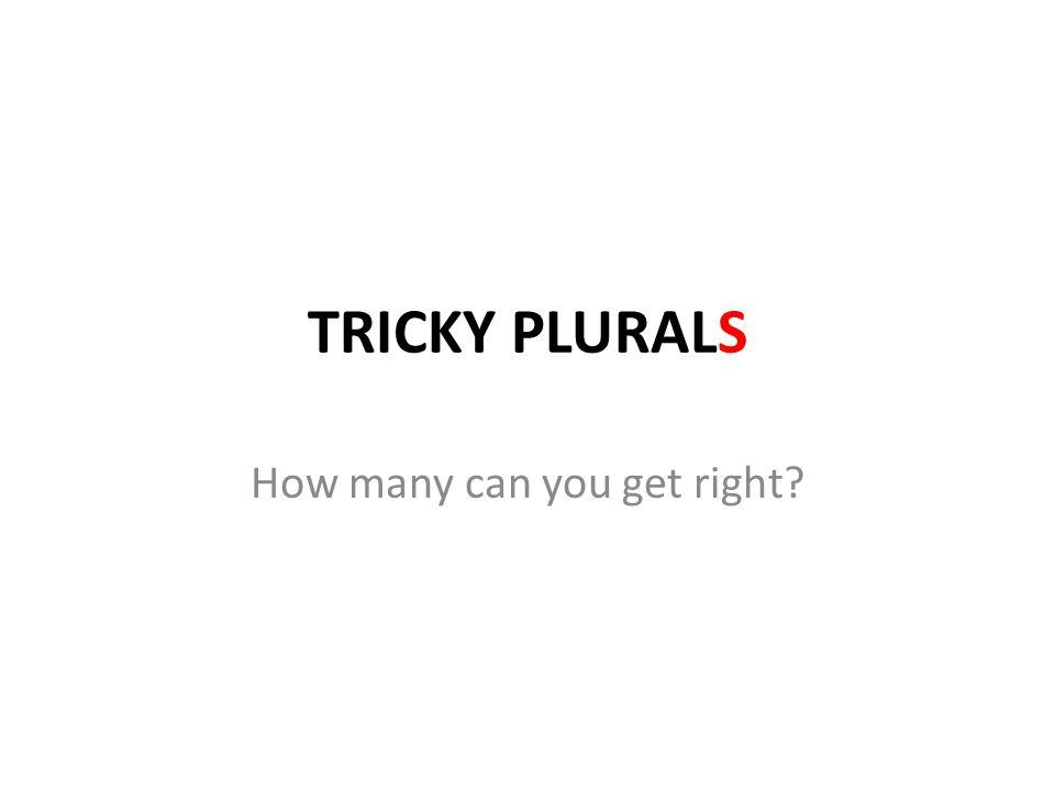 TRICKY PLURALS How many can you get right