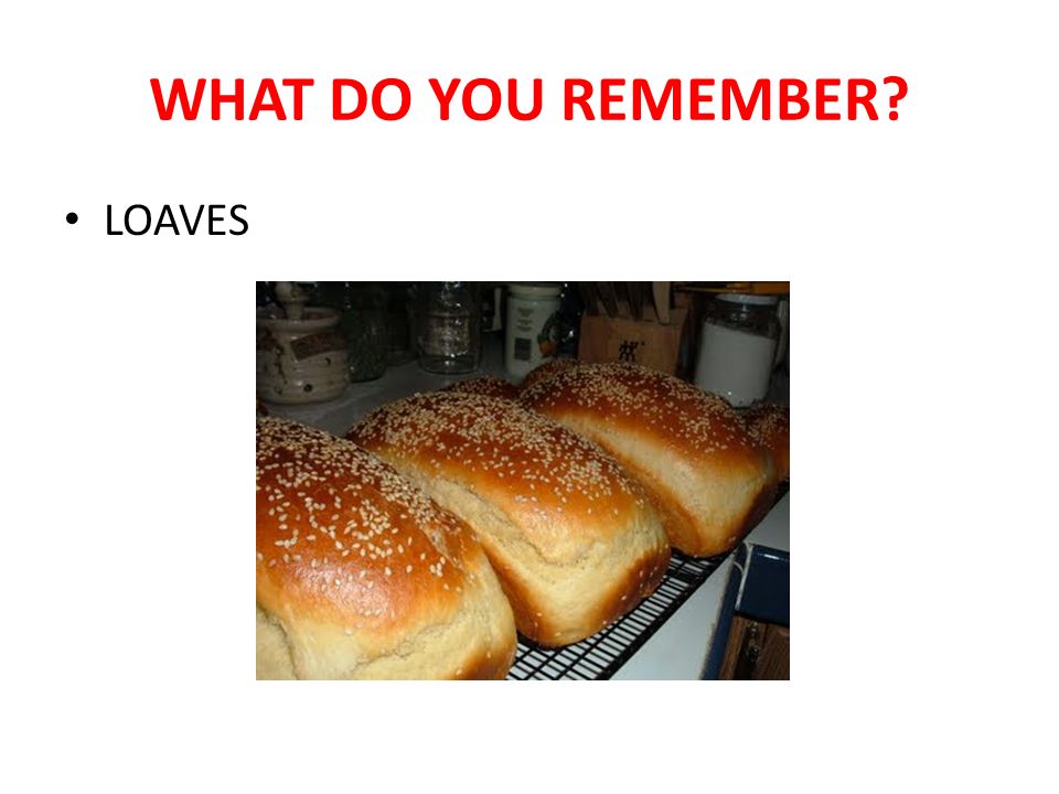 WHAT DO YOU REMEMBER LOAVES
