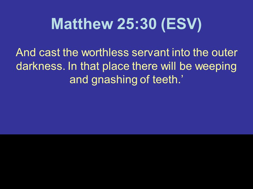 Matthew 25:30 (ESV) And cast the worthless servant into the outer darkness.
