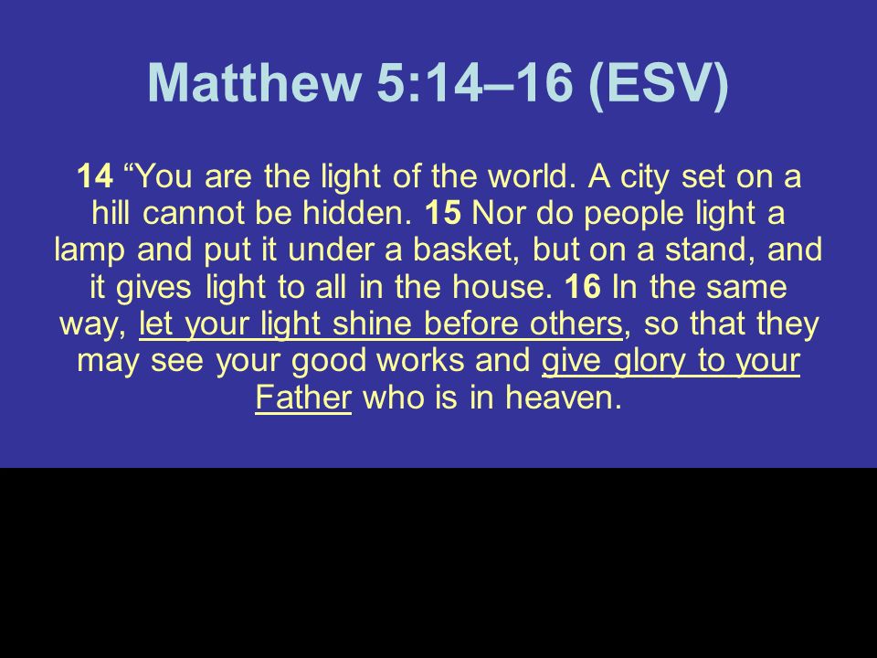 Matthew 5:14–16 (ESV) 14 You are the light of the world.