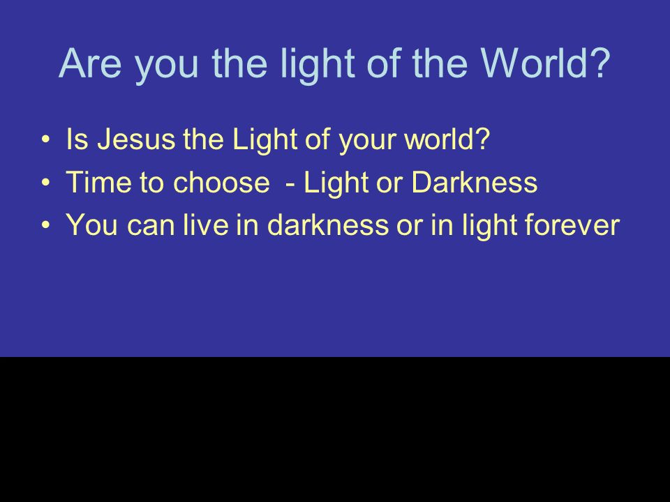 Are you the light of the World. Is Jesus the Light of your world.