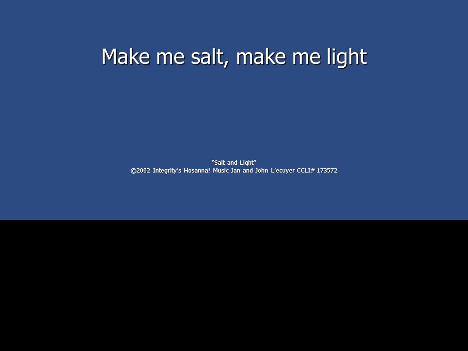 Salt and Light ©2002 Integrity’s Hosanna! Music Jan and John L’ecuyer CCLI#