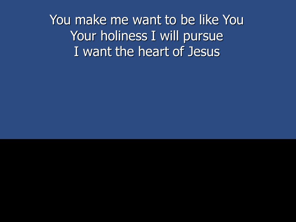You make me want to be like You Your holiness I will pursue I want the heart of Jesus
