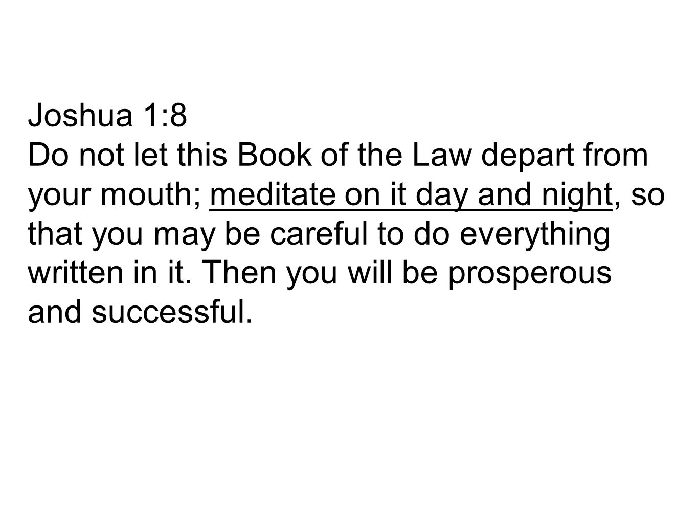 Joshua 1:8 Do not let this Book of the Law depart from your mouth; meditate on it day and night, so that you may be careful to do everything written in it.