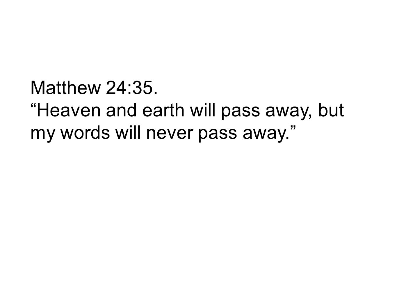 Matthew 24:35. Heaven and earth will pass away, but my words will never pass away.
