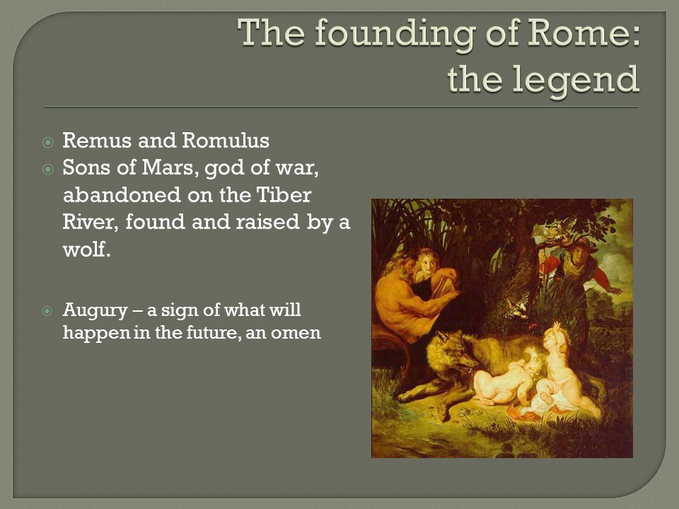  Remus and Romulus  Sons of Mars, god of war, abandoned on the Tiber River, found and raised by a wolf.