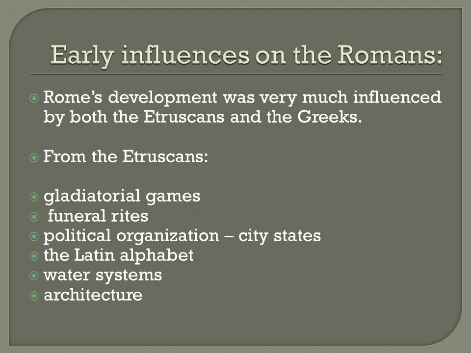  Rome’s development was very much influenced by both the Etruscans and the Greeks.