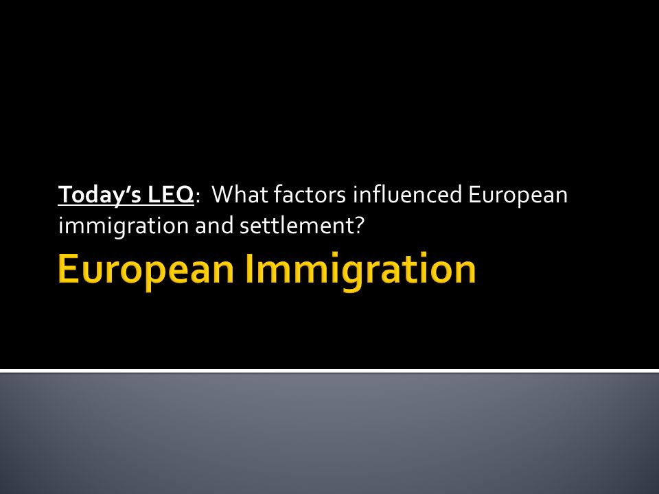 Today’s LEQ: What factors influenced European immigration and settlement